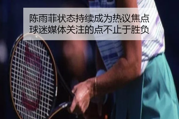 陈雨菲状态持续成为热议焦点 球迷媒体关注的点不止于胜负