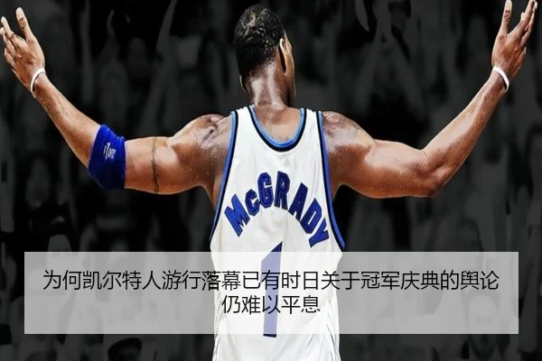 为何凯尔特人游行落幕已有时日关于冠军庆典的舆论仍难以平息