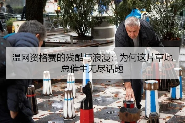 温网资格赛的残酷与浪漫：为何这片草地总催生无尽话题